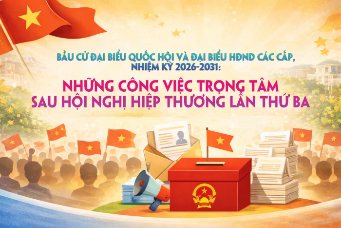 Bầu cử đại biểu Quốc hội và đại biểu HĐND các cấp nhiệm kỳ 2026-2031: Những công việc trọng tâm sau hội nghị hiệp thương lần thứ ba