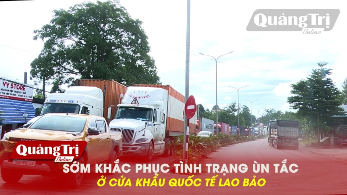Sớm khắc phục tình trạng ùn tắc ở cửa khẩu quốc tế Lao Bảo
